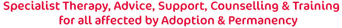 Therapy, Advice, Support, Counselling & Training for all affected by Adoption & Permanency